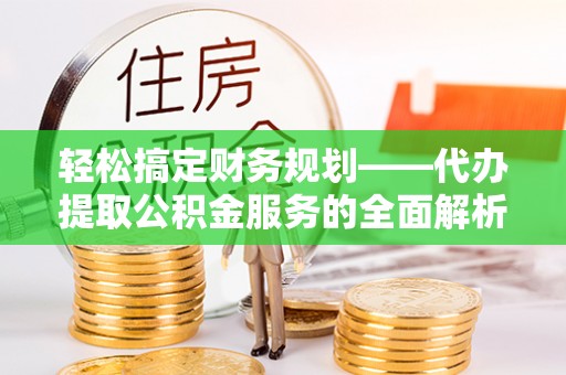 田家庵轻松搞定财务规划——代办提取公积金服务的全面解析