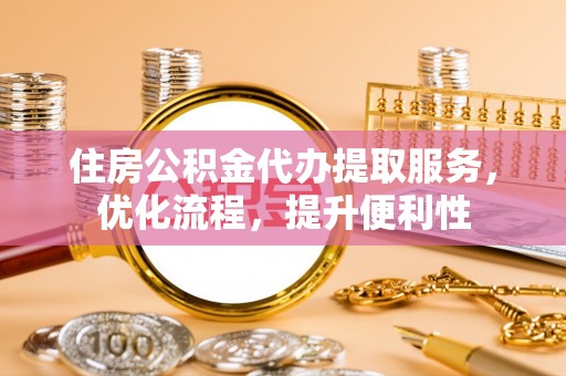 田家庵住房公积金代办提取服务，优化流程，提升便利性