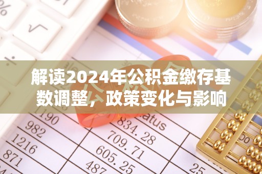 田家庵解读2024年公积金缴存基数调整，政策变化与影响