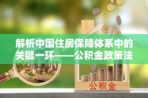 田家庵解析中国住房保障体系中的关键一环——公积金政策法规的演变与影响