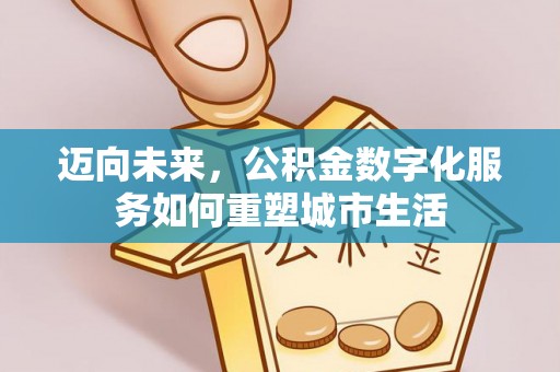 田家庵迈向未来，公积金数字化服务如何重塑城市生活