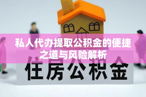田家庵私人代办提取公积金的便捷之道与风险解析