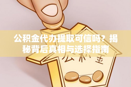 田家庵公积金代办提取可信吗？揭秘背后真相与选择指南