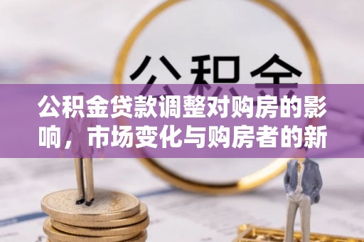 田家庵公积金贷款调整对购房的影响，市场变化与购房者的新选择