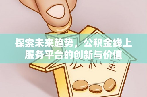 田家庵探索未来趋势，公积金线上服务平台的创新与价值