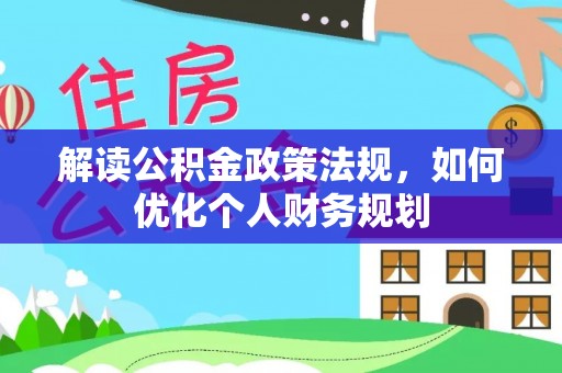 田家庵解读公积金政策法规，如何优化个人财务规划