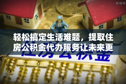 田家庵轻松搞定生活难题，提取住房公积金代办服务让未来更安心