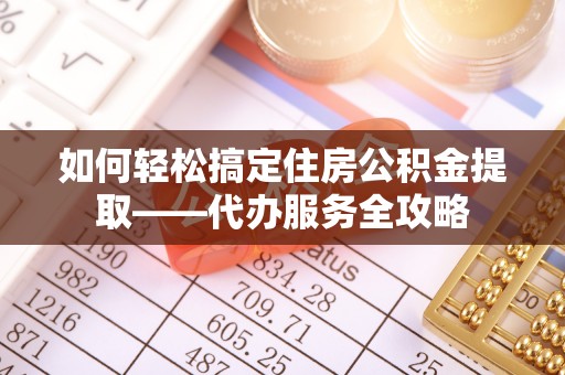 田家庵如何轻松搞定住房公积金提取——代办服务全攻略