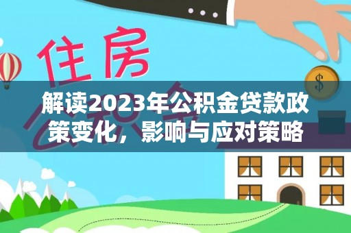 田家庵解读2023年公积金贷款政策变化，影响与应对策略