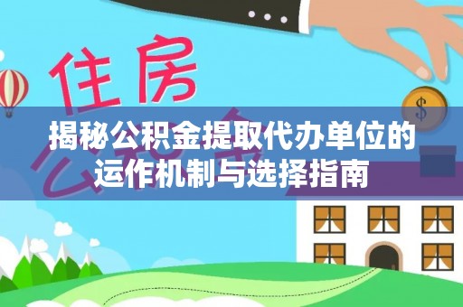 田家庵揭秘公积金提取代办单位的运作机制与选择指南