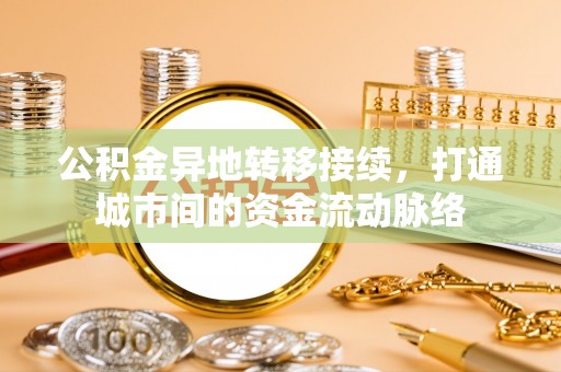 田家庵公积金异地转移接续，打通城市间的资金流动脉络