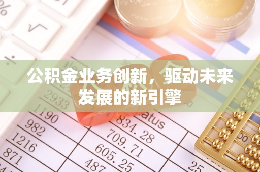 田家庵公积金业务创新，驱动未来发展的新引擎