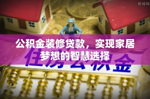 田家庵公积金装修贷款，实现家居梦想的智慧选择