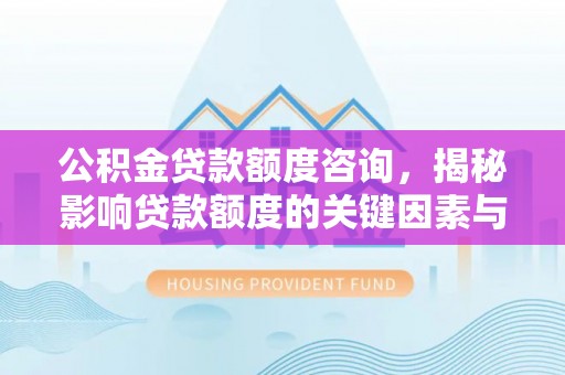 田家庵公积金贷款额度咨询，揭秘影响贷款额度的关键因素与实用攻略