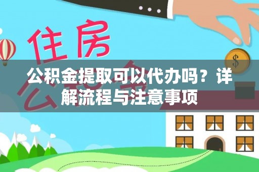 田家庵公积金提取可以代办吗？详解流程与注意事项
