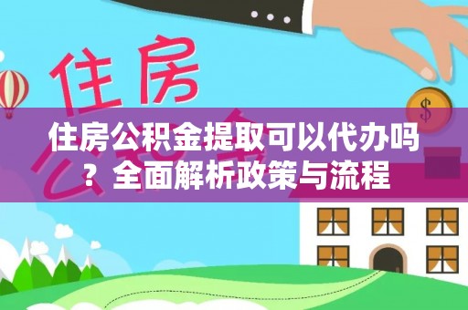 田家庵住房公积金提取可以代办吗？全面解析政策与流程