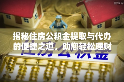 田家庵揭秘住房公积金提取与代办的便捷之道，助您轻松理财