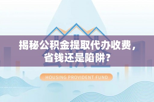 田家庵揭秘公积金提取代办收费，省钱还是陷阱？