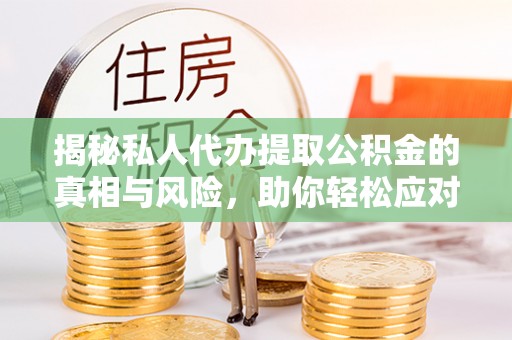 田家庵揭秘私人代办提取公积金的真相与风险，助你轻松应对资金难题
