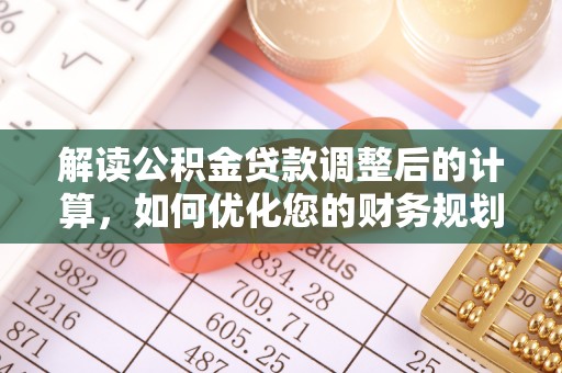 田家庵解读公积金贷款调整后的计算，如何优化您的财务规划