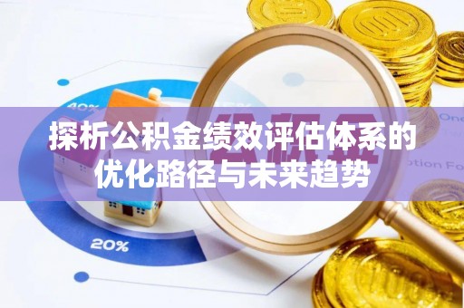 田家庵探析公积金绩效评估体系的优化路径与未来趋势
