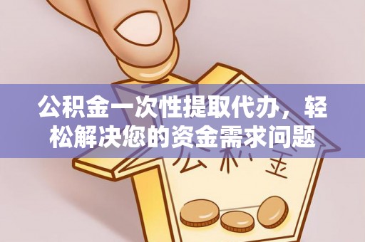 田家庵公积金一次性提取代办，轻松解决您的资金需求问题