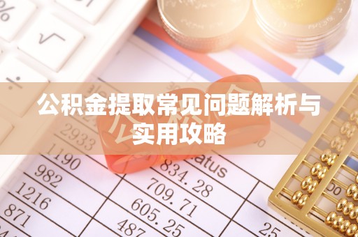 田家庵公积金提取常见问题解析与实用攻略
