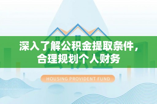 田家庵深入了解公积金提取条件，合理规划个人财务
