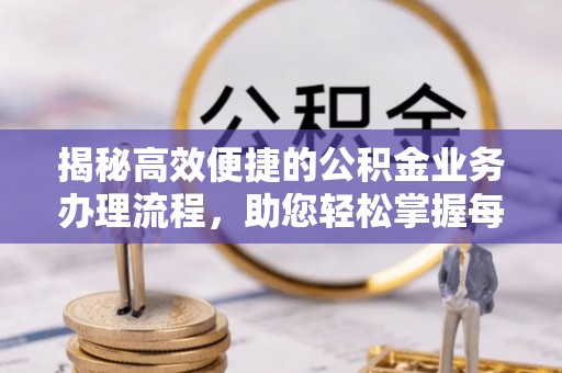 田家庵揭秘高效便捷的公积金业务办理流程，助您轻松掌握每一步