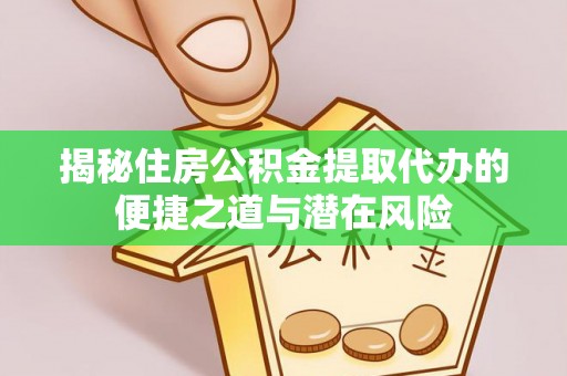 田家庵揭秘住房公积金提取代办的便捷之道与潜在风险