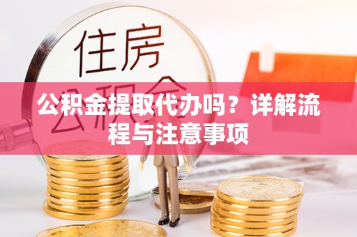 田家庵公积金提取代办吗？详解流程与注意事项