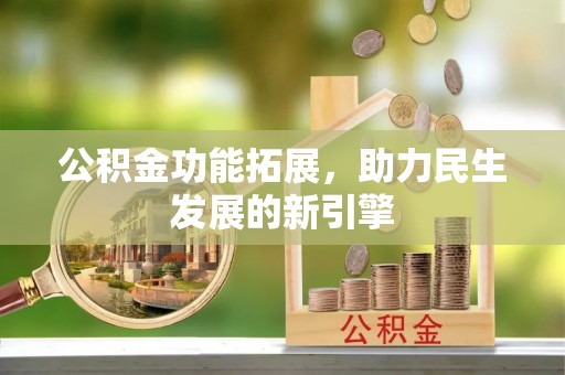 田家庵公积金功能拓展，助力民生发展的新引擎