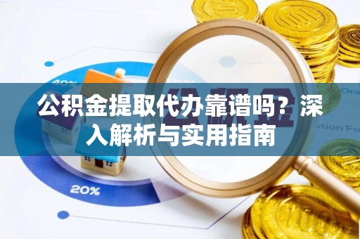 田家庵公积金提取代办靠谱吗？深入解析与实用指南