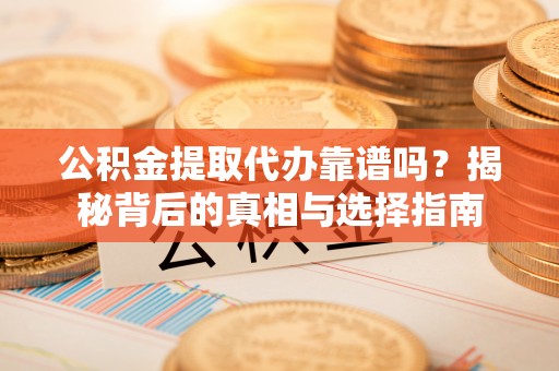 田家庵公积金提取代办靠谱吗？揭秘背后的真相与选择指南