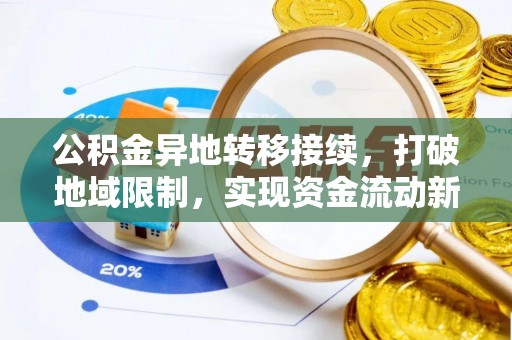 田家庵公积金异地转移接续，打破地域限制，实现资金流动新纪元