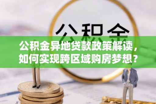 田家庵公积金异地贷款政策解读，如何实现跨区域购房梦想？
