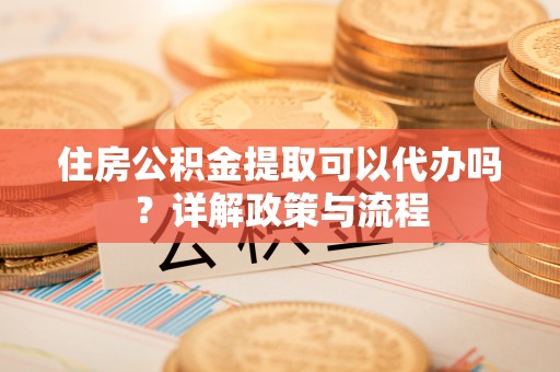 田家庵住房公积金提取可以代办吗？详解政策与流程