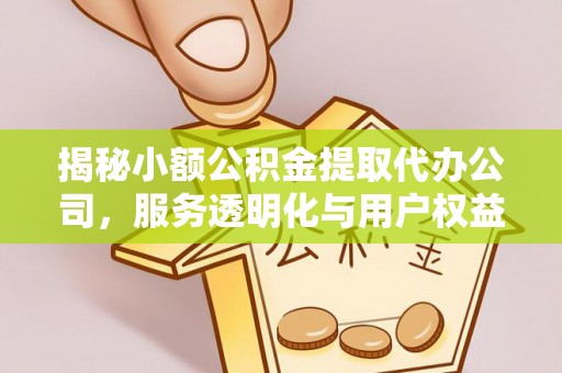 田家庵揭秘小额公积金提取代办公司，服务透明化与用户权益保障