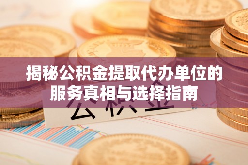 田家庵揭秘公积金提取代办单位的服务真相与选择指南