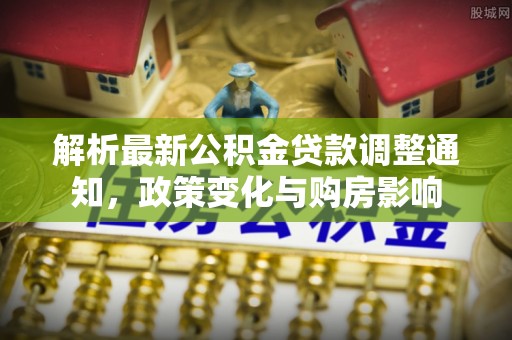 田家庵解析最新公积金贷款调整通知，政策变化与购房影响