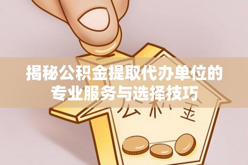 田家庵揭秘公积金提取代办单位的专业服务与选择技巧