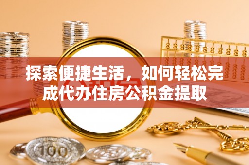 田家庵探索便捷生活，如何轻松完成代办住房公积金提取