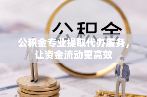田家庵公积金专业提取代办服务，让资金流动更高效