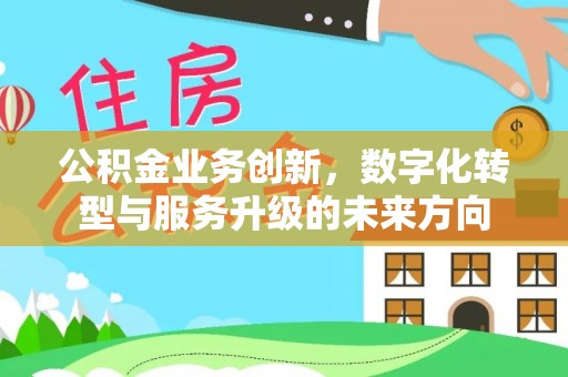 田家庵公积金业务创新，数字化转型与服务升级的未来方向