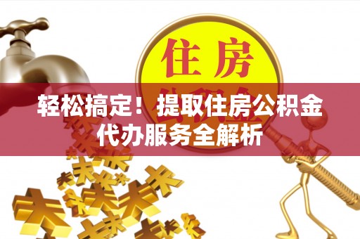 田家庵轻松搞定！提取住房公积金代办服务全解析
