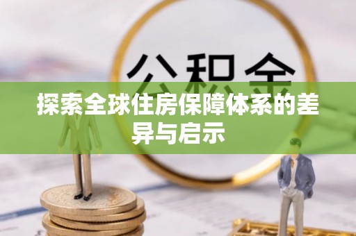 田家庵探索全球住房保障体系的差异与启示