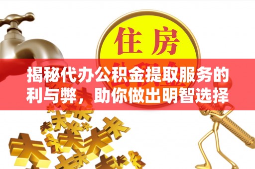 田家庵揭秘代办公积金提取服务的利与弊，助你做出明智选择