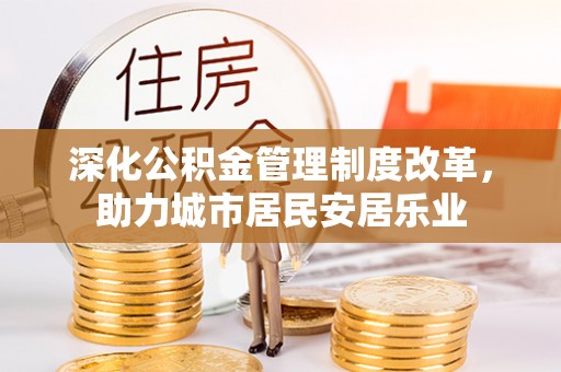 田家庵深化公积金管理制度改革，助力城市居民安居乐业