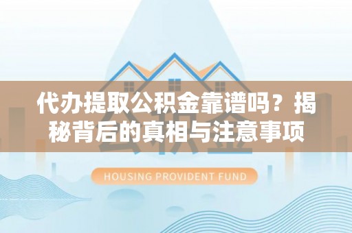 田家庵代办提取公积金靠谱吗？揭秘背后的真相与注意事项
