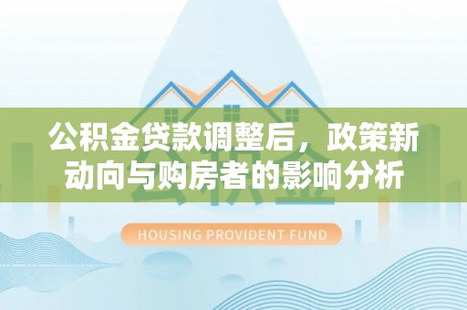 田家庵公积金贷款调整后，政策新动向与购房者的影响分析